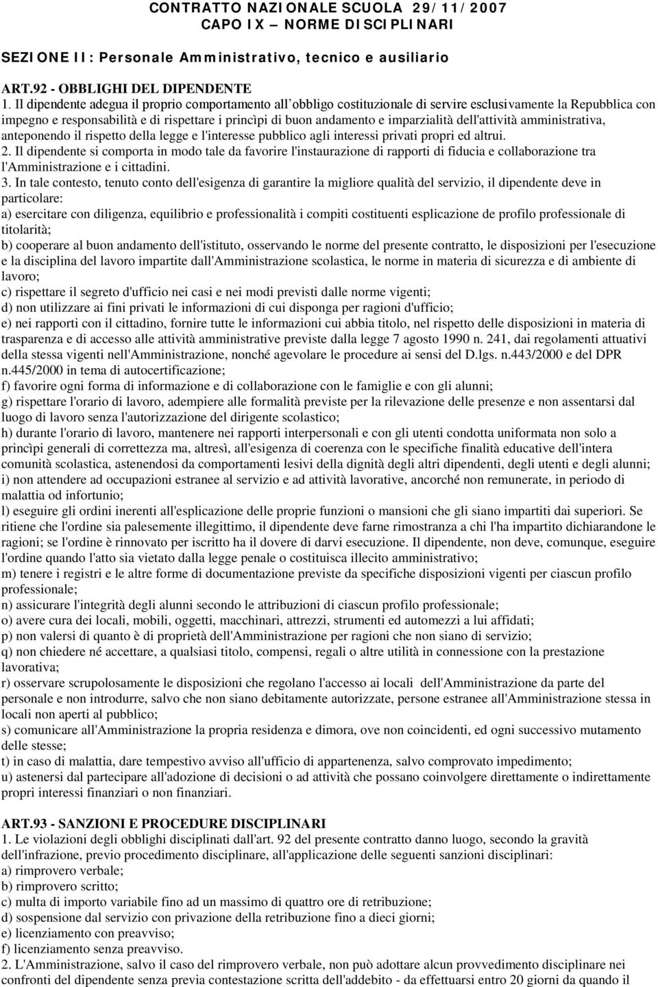 imparzialità dell'attività amministrativa, anteponendo il rispetto della legge e l'interesse pubblico agli interessi privati propri ed altrui. 2.