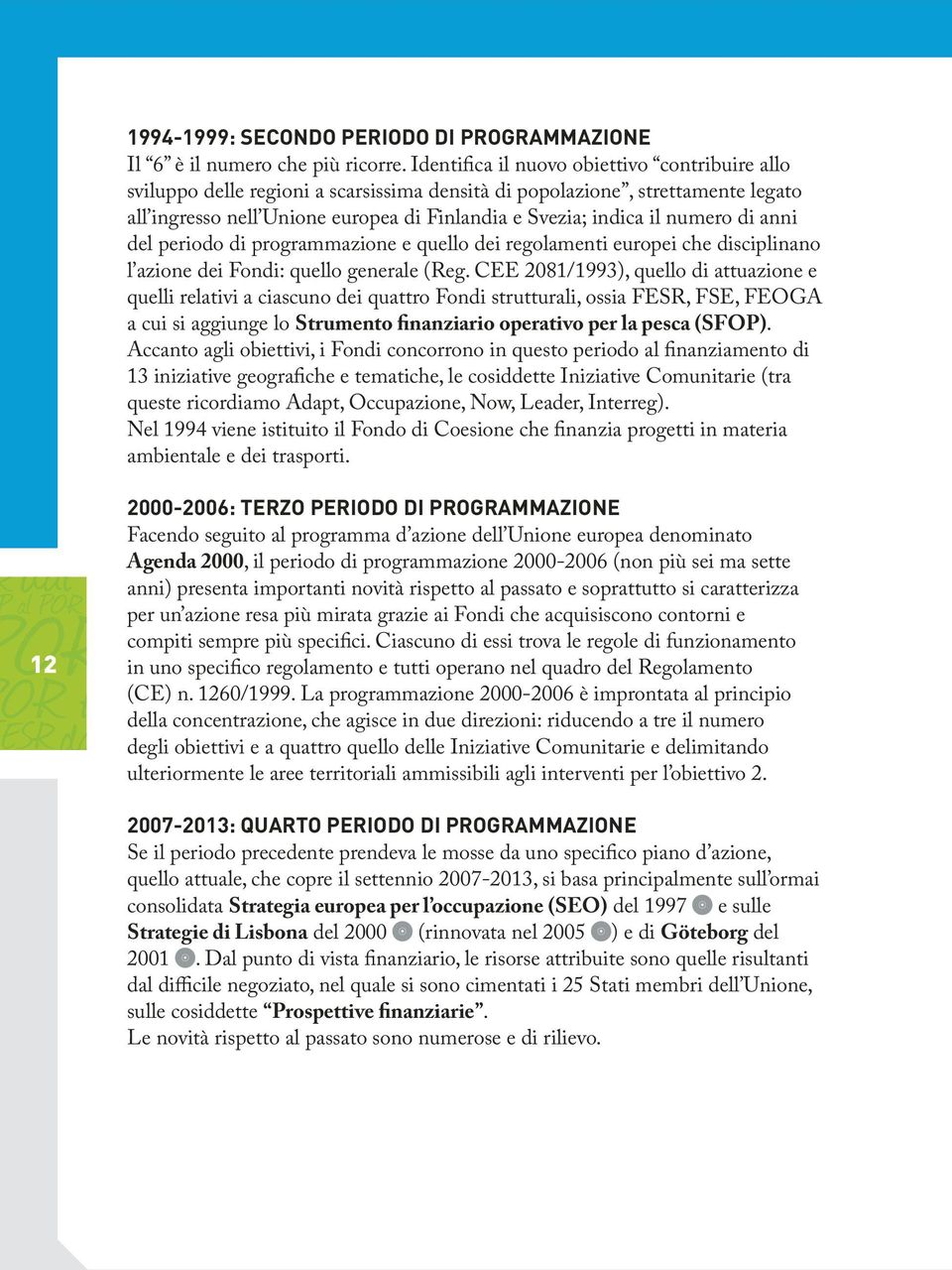 numero di anni del periodo di programmazione e quello dei regolamenti europei che disciplinano l azione dei Fondi: quello generale (Reg.