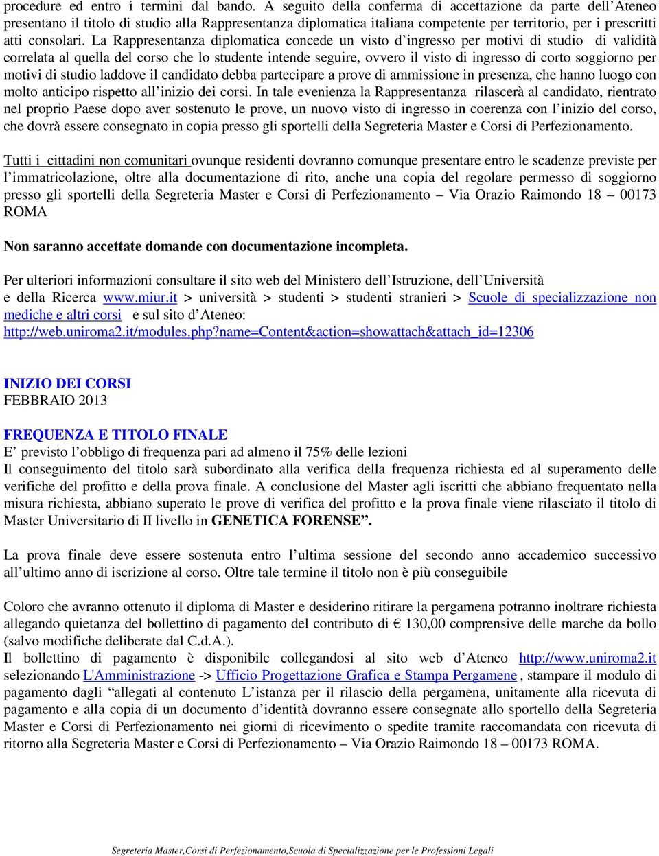 La Rappresentanza diplomatica concede un visto d ingresso per motivi di studio di validità correlata al quella del corso che lo studente intende seguire, ovvero il visto di ingresso di corto