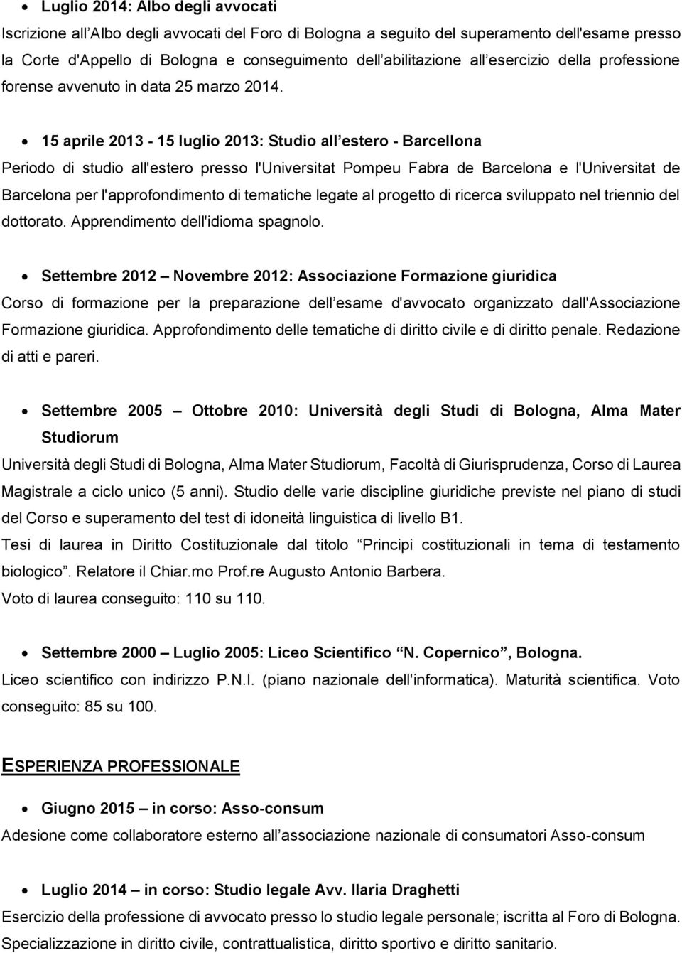 15 aprile 2013-15 luglio 2013: Studio all estero - Barcellona Periodo di studio all'estero presso l'universitat Pompeu Fabra de Barcelona e l'universitat de Barcelona per l'approfondimento di