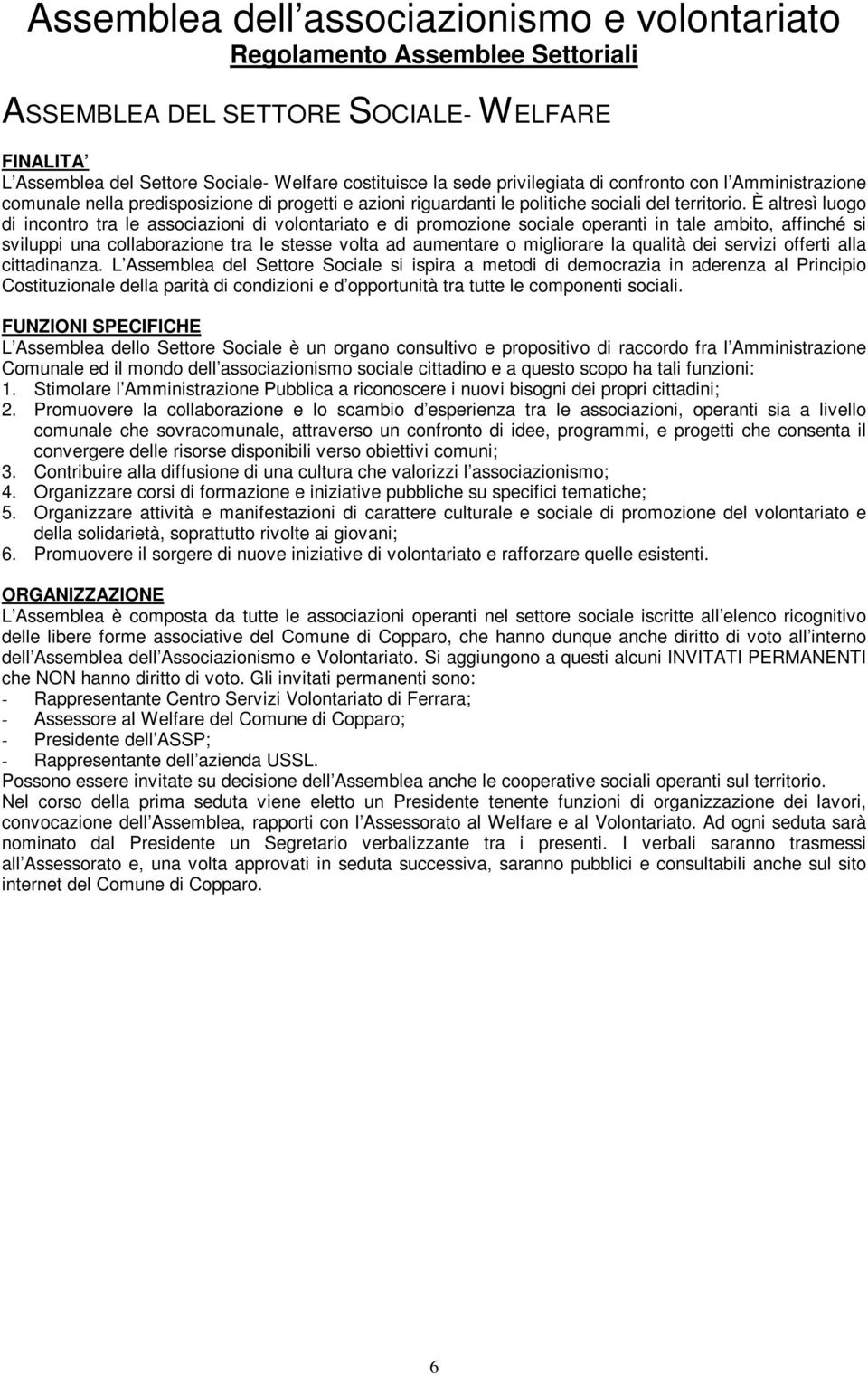 È altresì luogo di incontro tra le associazioni di volontariato e di promozione sociale operanti in tale ambito, affinché si sviluppi una collaborazione tra le stesse volta ad aumentare o migliorare