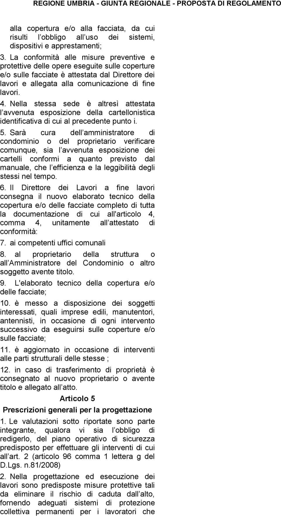 Nella stessa sede è altresì attestata l avvenuta esposizione della cartellonistica identificativa di cui al precedente punto i. 5.