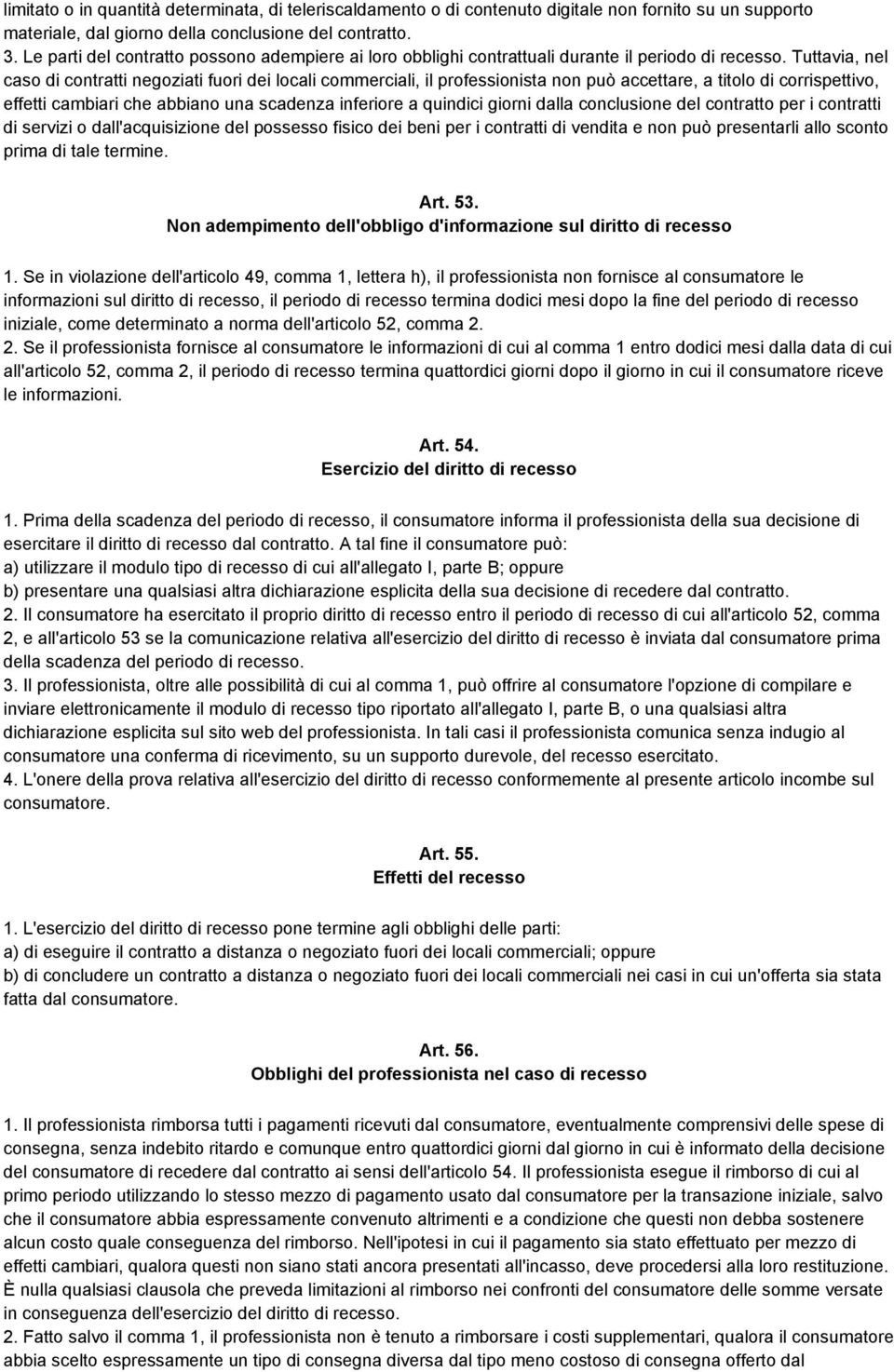 Tuttavia, nel caso di contratti negoziati fuori dei locali commerciali, il professionista non può accettare, a titolo di corrispettivo, effetti cambiari che abbiano una scadenza inferiore a quindici