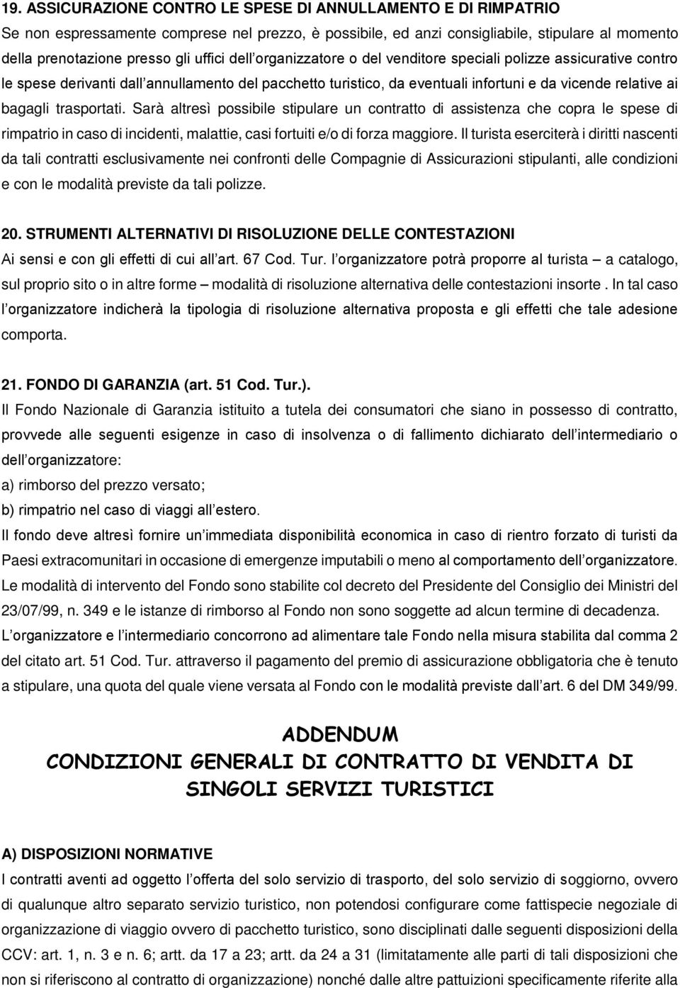 trasportati. Sarà altresì possibile stipulare un contratto di assistenza che copra le spese di rimpatrio in caso di incidenti, malattie, casi fortuiti e/o di forza maggiore.