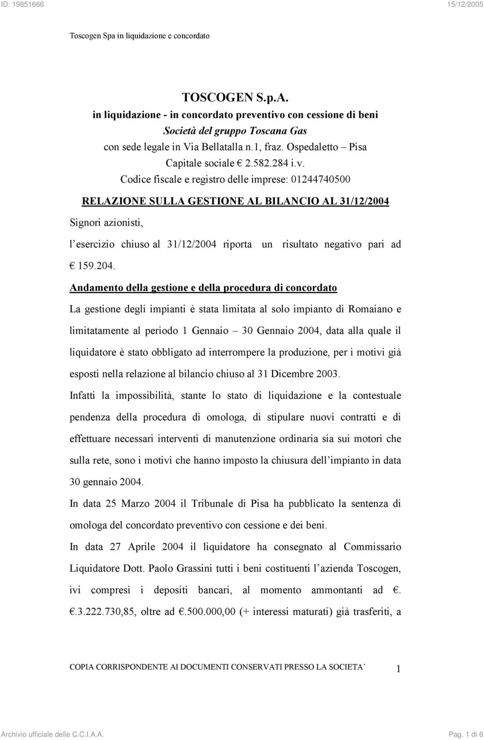 Codice fiscale e registro delle imprese: 01244740500 RELAZIONE SULLA GESTIONE AL BILANCIO AL 31/12/2004 Signori azionisti, l esercizio chiuso al 31/12/2004 riporta un risultato negativo pari ad 159.