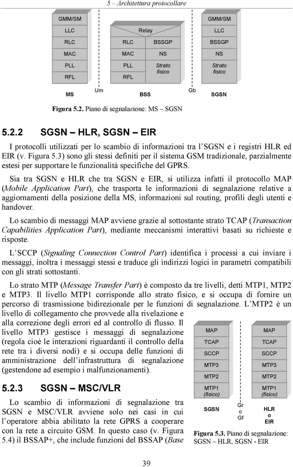 Sia tra SGSN e HLR che tra SGSN e EIR, si utilizza infatti il protocollo (Mobile Application Part), che trasporta le informazioni di segnalazione relative a aggiornamenti della posizione della MS,