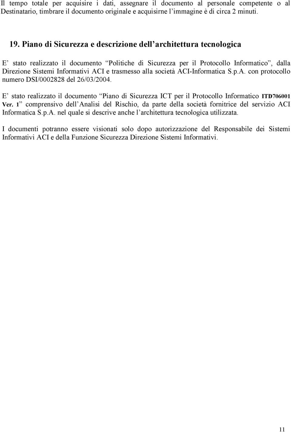 trasmesso alla società ACI-Informatica S.p.A. con protocollo numero DSI/0002828 del 26/03/2004. E stato realizzato il documento Piano di Sicurezza ICT per il Protocollo Informatico ITD706001 Ver.