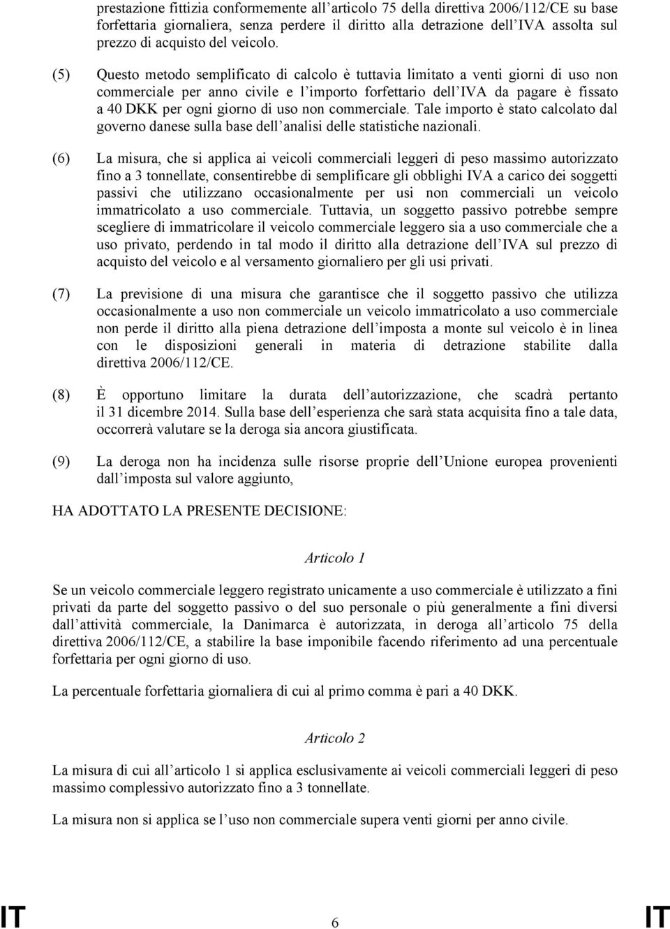 (5) Questo metodo semplificato di calcolo è tuttavia limitato a venti giorni di uso non commerciale per anno civile e l importo forfettario dell IVA da pagare è fissato a 40 DKK per ogni giorno di