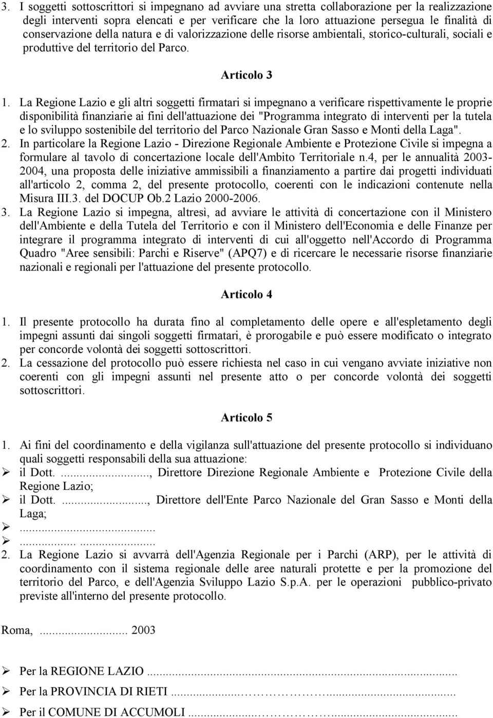 La Regione Lazio e gli altri soggetti firmatari si impegnano a verificare rispettivamente le proprie disponibilità finanziarie ai fini dell'attuazione dei "Programma integrato di interventi per la