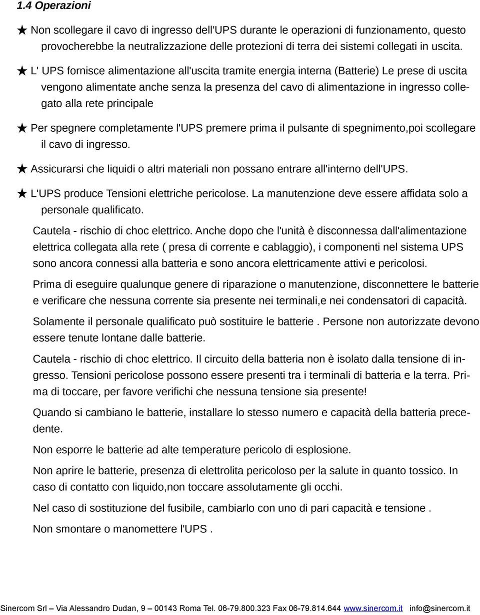 Per spegnere cmpletamente l'ups premere prima il pulsante di spegniment,pi scllegare il cav di ingress. Assicurarsi che liquidi altri materiali nn pssan entrare all'intern dell'ups.