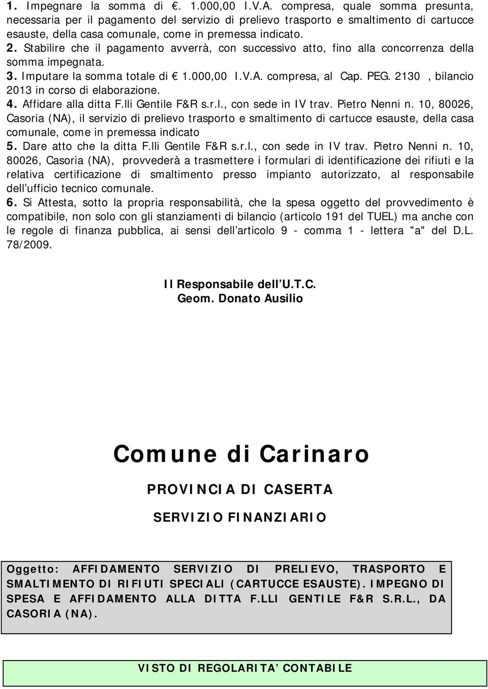 Stabilire che il pagamento avverrà, con successivo atto, fino alla concorrenza della somma impegnata. 3. Imputare la somma totale di 1.000,00 I.V.A. compresa, al Cap. PEG.