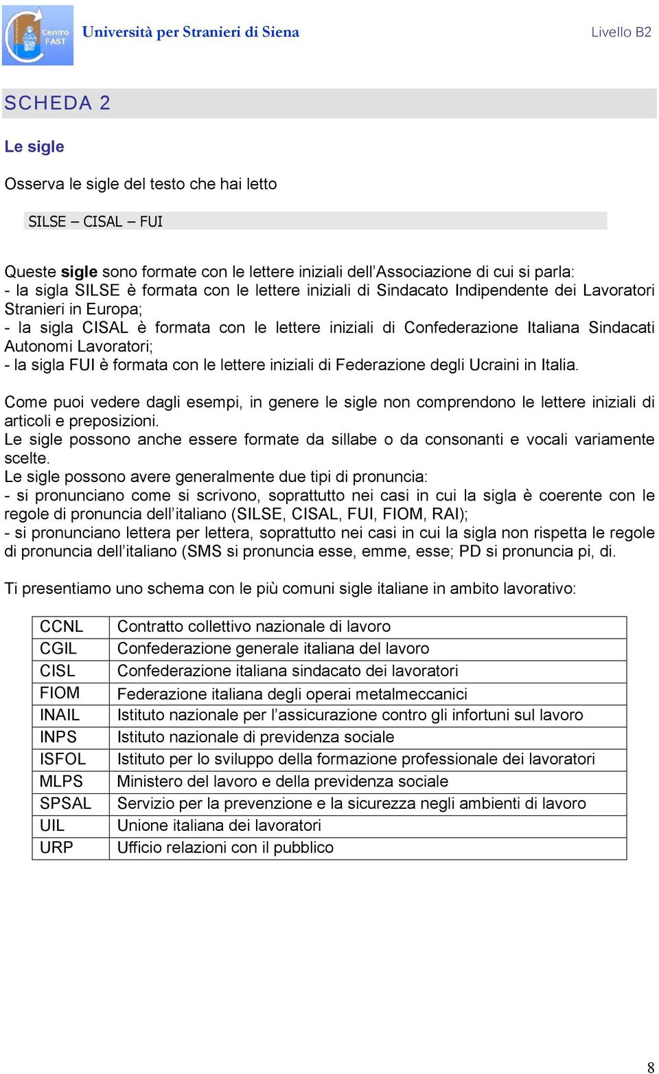 FUI è formata con le lettere iniziali di Federazione degli Ucraini in Italia. Come puoi vedere dagli esempi, in genere le sigle non comprendono le lettere iniziali di articoli e preposizioni.