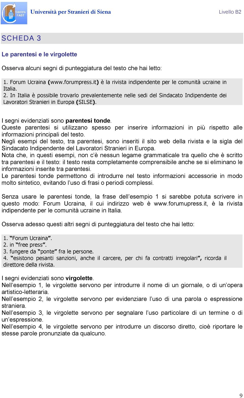 Queste parentesi si utilizzano spesso per inserire informazioni in più rispetto alle informazioni principali del testo.