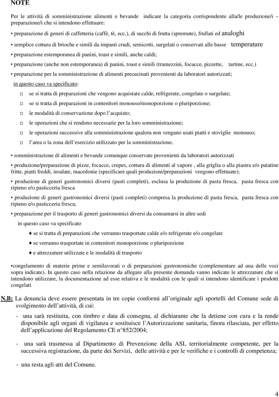 ), di succhi di frutta (spremute), frullati ed analoghi semplice cottura di brioche e simili da impasti crudi, semicotti, surgelati o conservati alle basse temperature preparazione estemporanea di