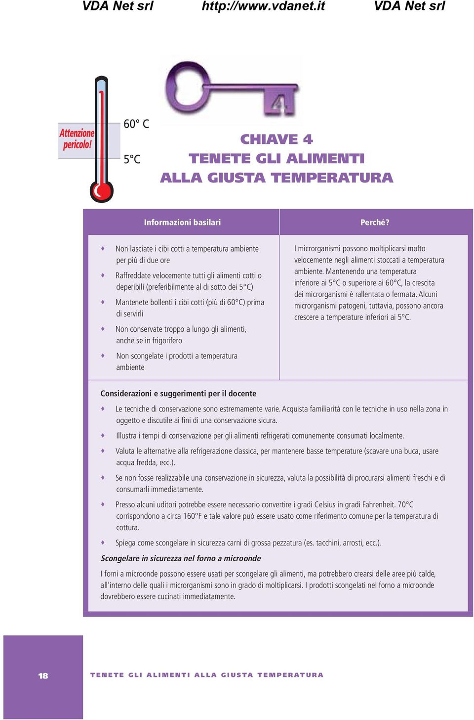 (più di 60 C) prima di servirli Non conservate troppo a lungo gli alimenti, anche se in frigorifero Non scongelate i prodotti a temperatura ambiente I microrganismi possono moltiplicarsi molto