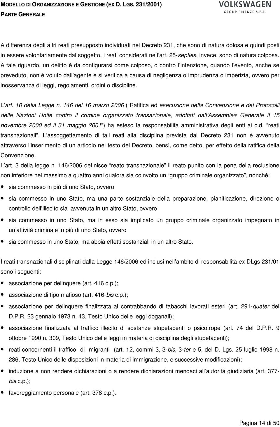 A tale riguardo, un delitto è da configurarsi come colposo, o contro l intenzione, quando l evento, anche se preveduto, non è voluto dall agente e si verifica a causa di negligenza o imprudenza o