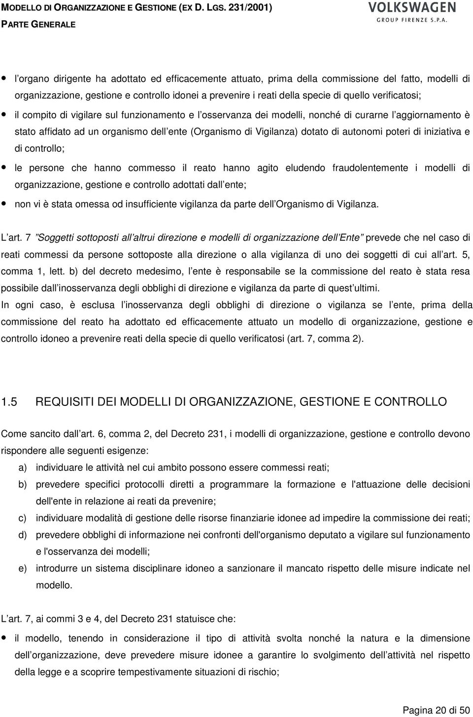 autonomi poteri di iniziativa e di controllo; le persone che hanno commesso il reato hanno agito eludendo fraudolentemente i modelli di organizzazione, gestione e controllo adottati dall ente; non vi