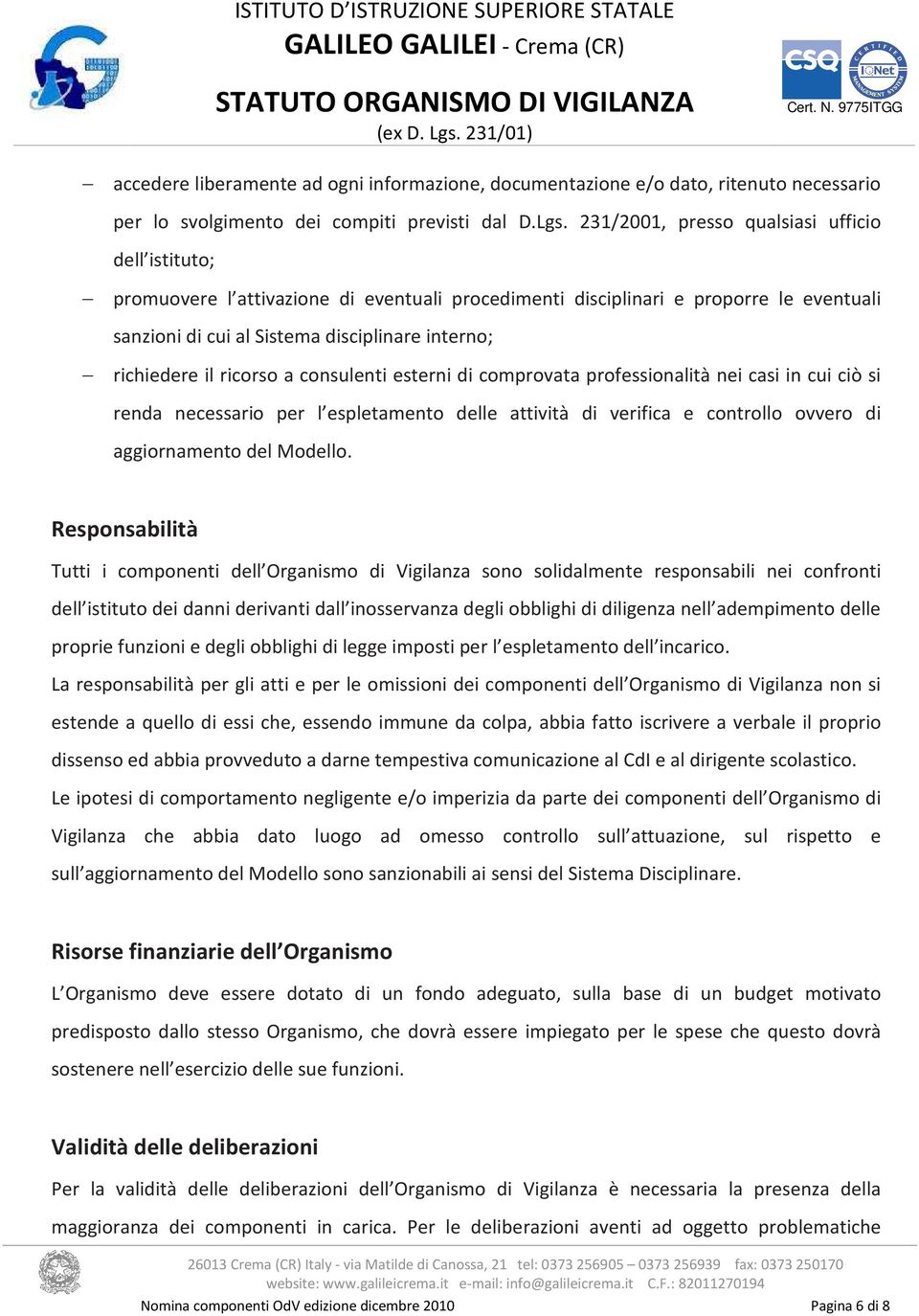 il ricorso a consulenti esterni di comprovata professionalità nei casi in cui ciò si renda necessario per l espletamento delle attività di verifica e controllo ovvero di aggiornamento del Modello.