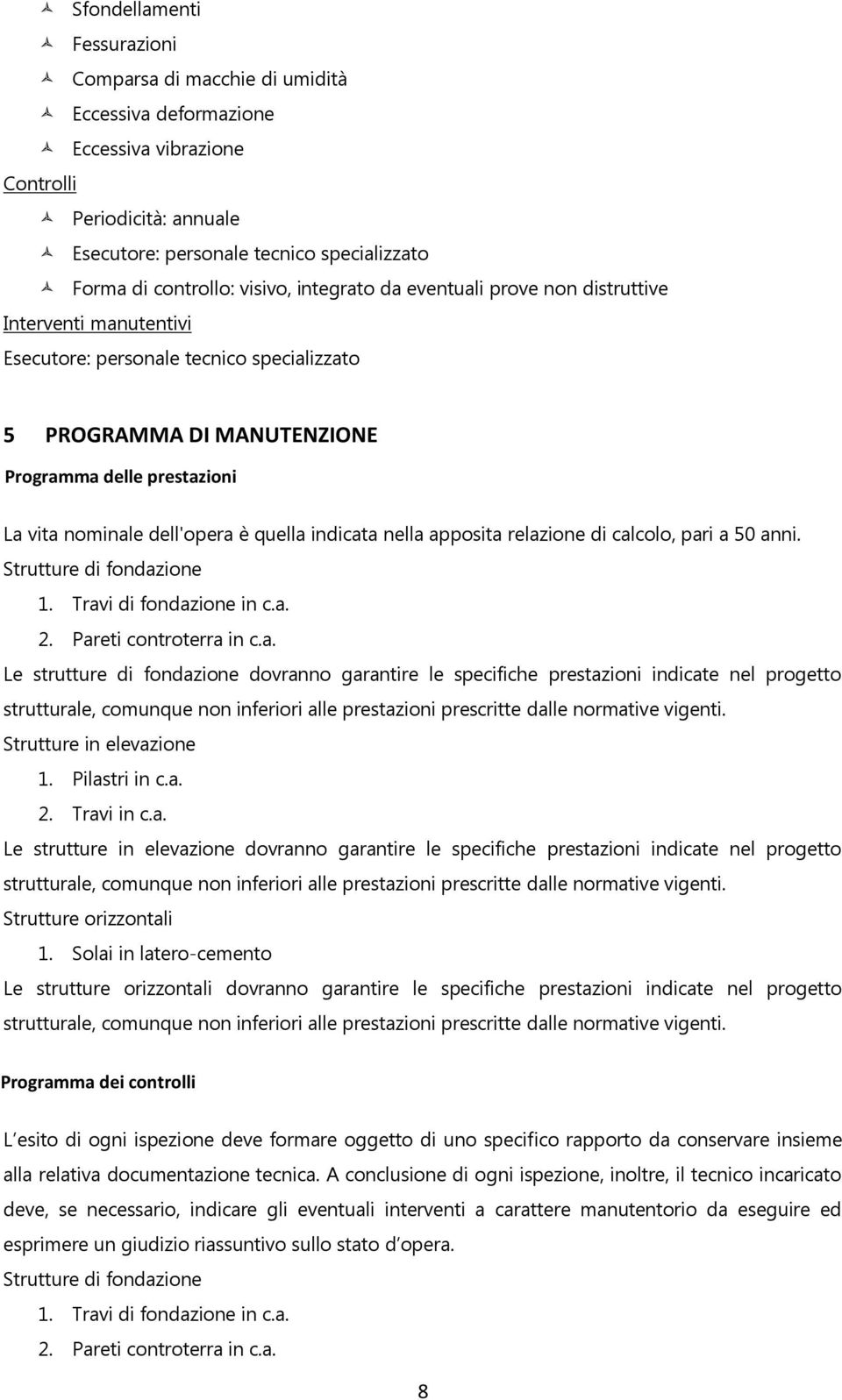 quella indicata nella apposita relazione di calcolo, pari a 50 anni. Strutture di fondazione 1. Travi di fondazione in c.a. 2. Pareti controterra in c.a. Le strutture di fondazione dovranno garantire le specifiche prestazioni indicate nel progetto strutturale, comunque non inferiori alle prestazioni prescritte dalle normative vigenti.