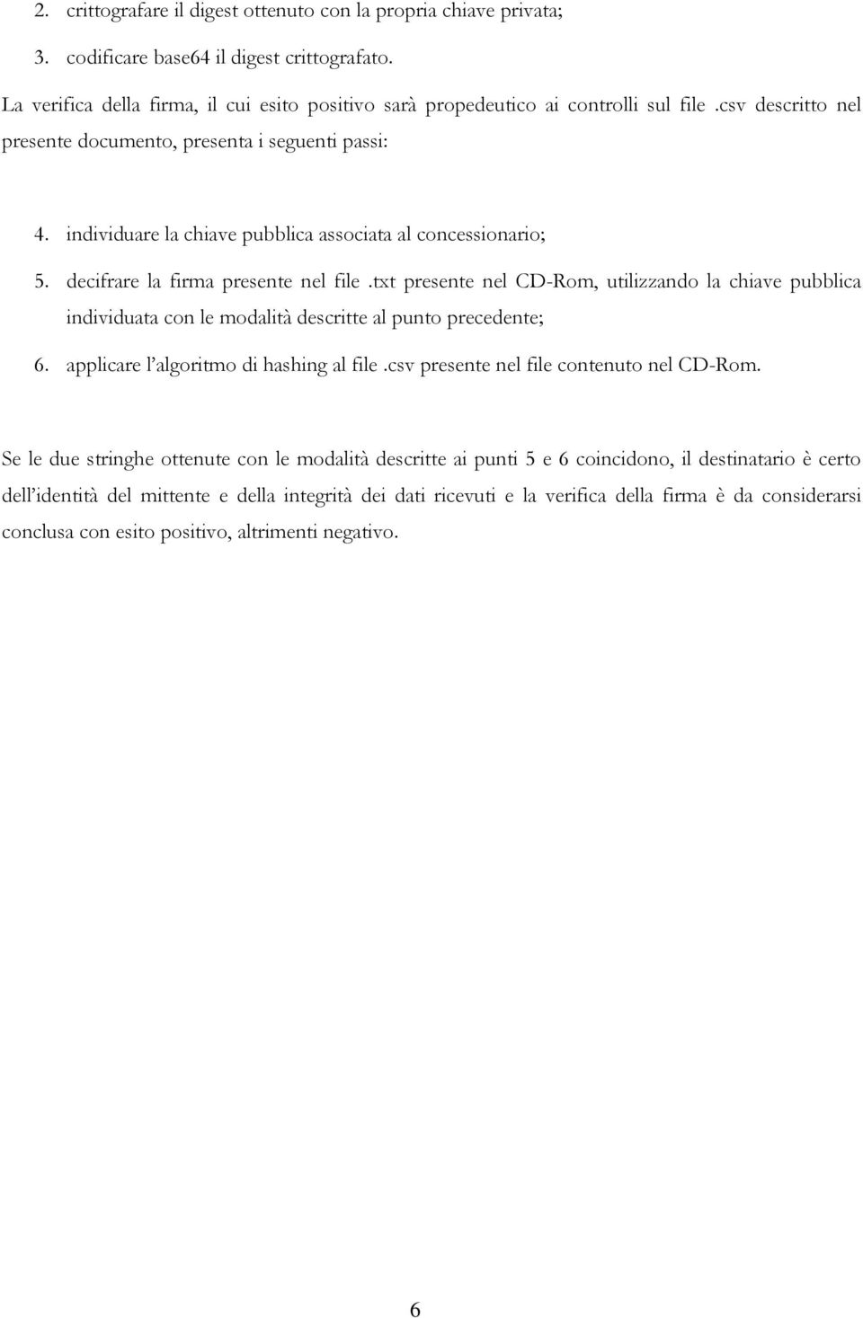 txt presente nel CD-Rom, utilizzando la chiave pubblica individuata con le modalità descritte al punto precedente; 6. applicare l algoritmo di hashing al file.