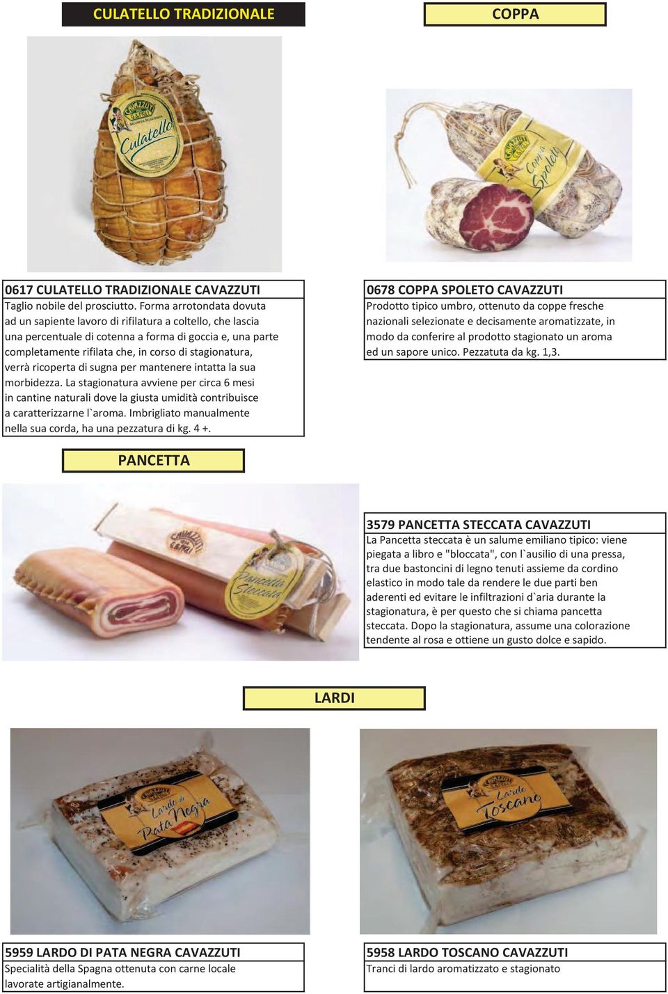 percentuale di cotenna a forma di goccia e, una parte modo da conferire al prodotto stagionato un aroma completamente rifilata che, in corso di stagionatura, ed un sapore unico. Pezzatuta da kg. 1,3.