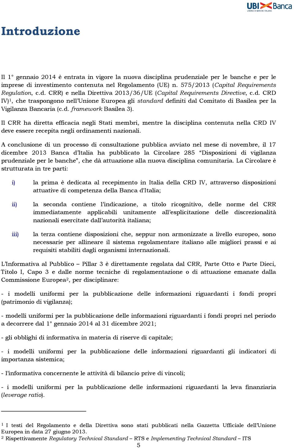 d. framework Basilea 3). Il CRR ha diretta efficacia negli Stati membri, mentre la disciplina contenuta nella CRD IV deve essere recepita negli ordinamenti nazionali.