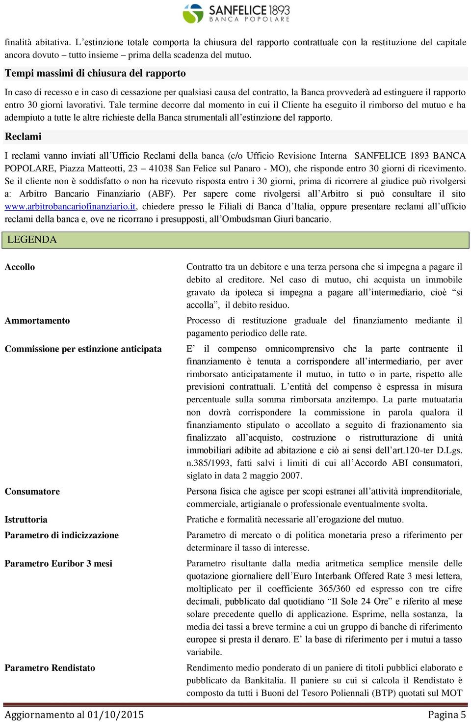 Tale termine decorre dal momento in cui il Cliente ha eseguito il rimborso del mutuo e ha adempiuto a tutte le altre richieste della Banca strumentali all estinzione del rapporto.