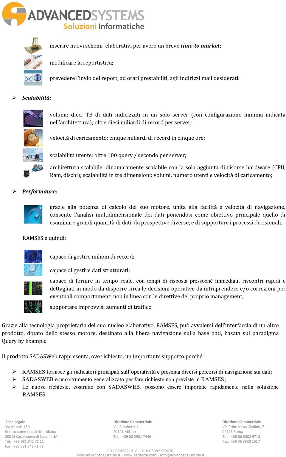 miliardi di record in cinque ore; scalabilità utente: oltre 100 query / secondo per server; architettura scalabile: dinamicamente scalabile con la sola aggiunta di risorse hardware (CPU, Ram,