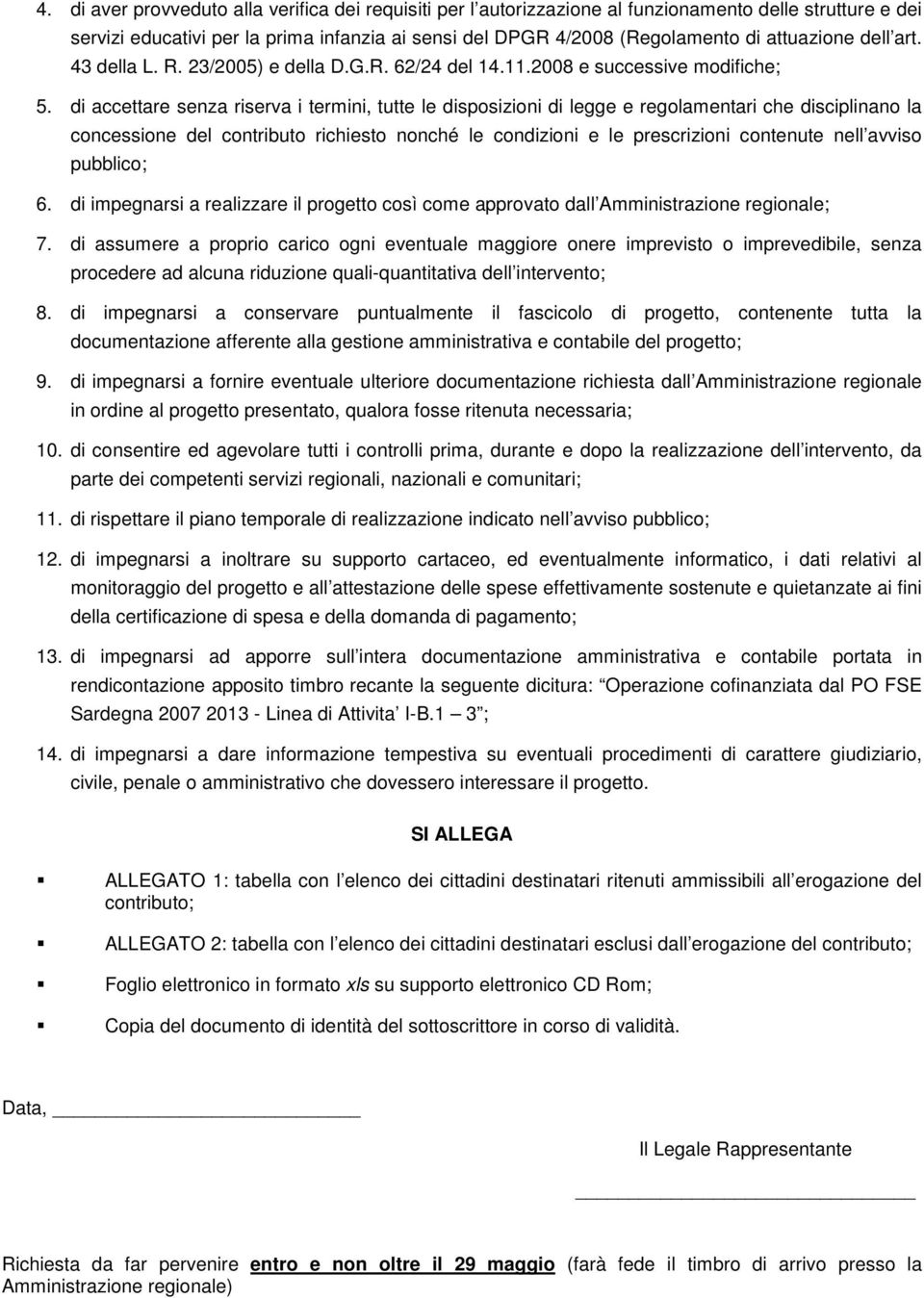 di accettare senza riserva i termini, tutte le disposizioni di legge e regolamentari che disciplinano la concessione del contributo richiesto nonché le condizioni e le prescrizioni contenute nell