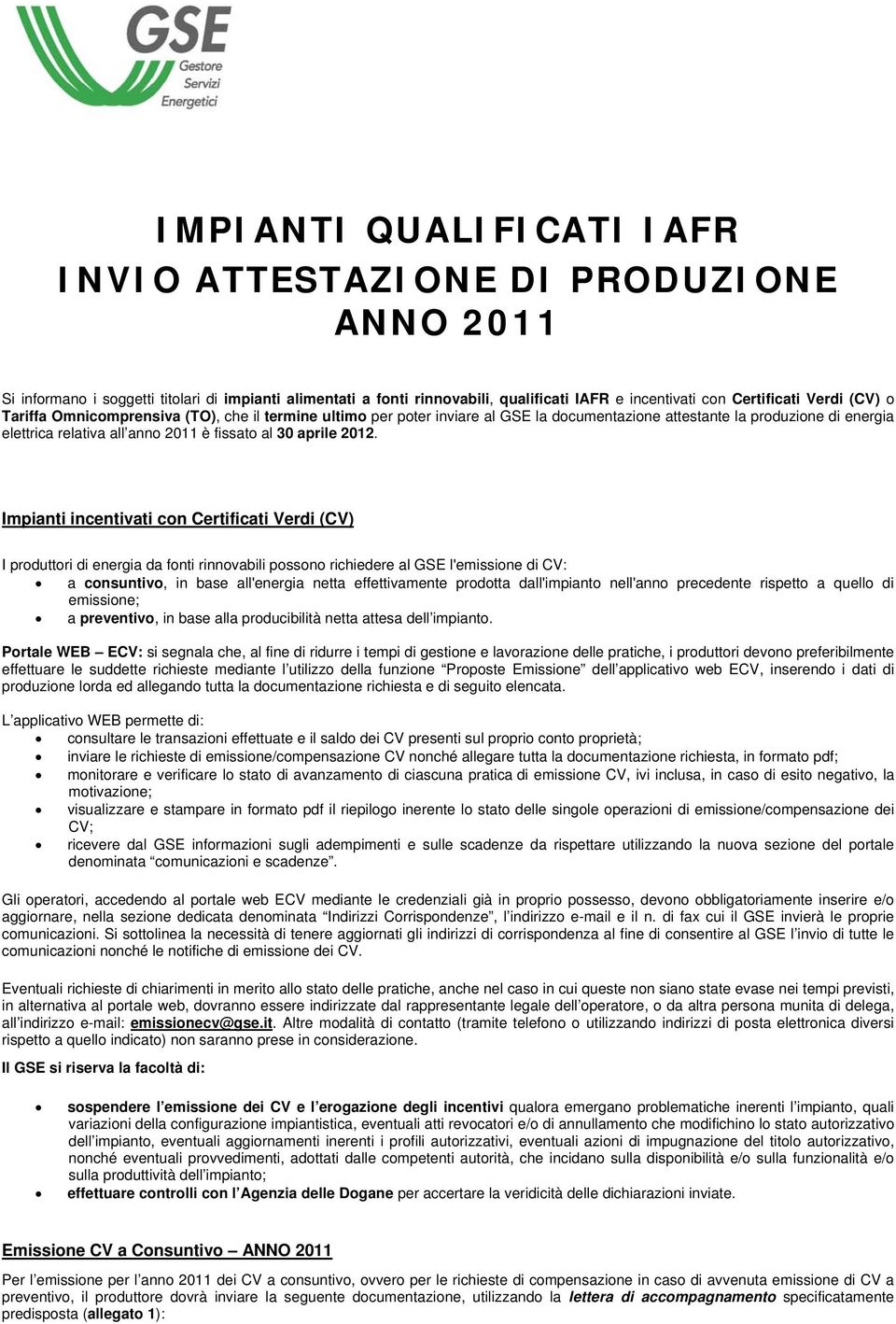 Impianti incentivati con Certificati Verdi (CV) I produttori di energia da fonti rinnovabili possono richiedere al GSE l'emissione di CV: a consuntivo, in base all'energia netta effettivamente