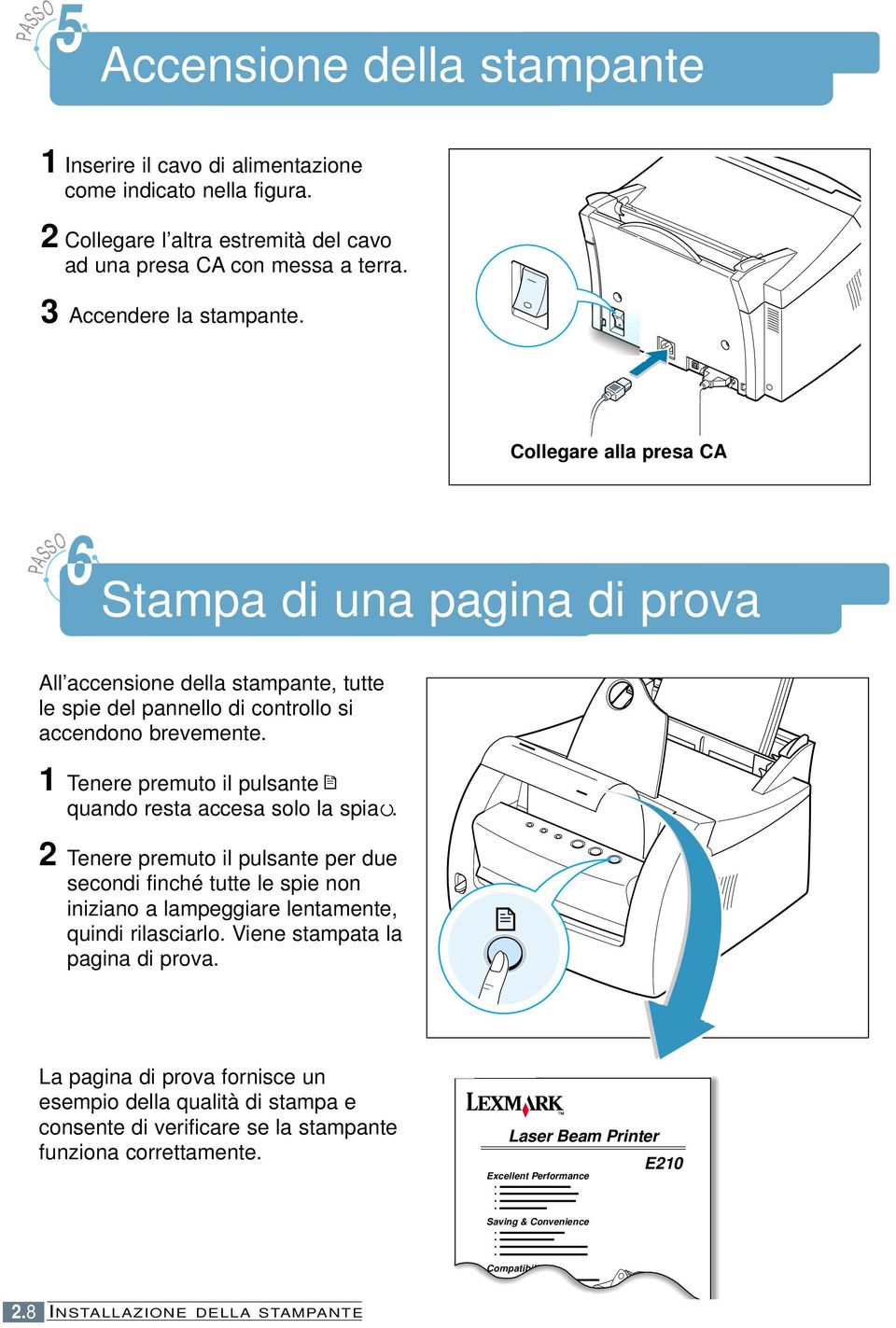 1 Tenere premuto il pulsante quando resta accesa solo la spia. 2 Tenere premuto il pulsante per due secondi finché tutte le spie non iniziano a lampeggiare lentamente, quindi rilasciarlo.