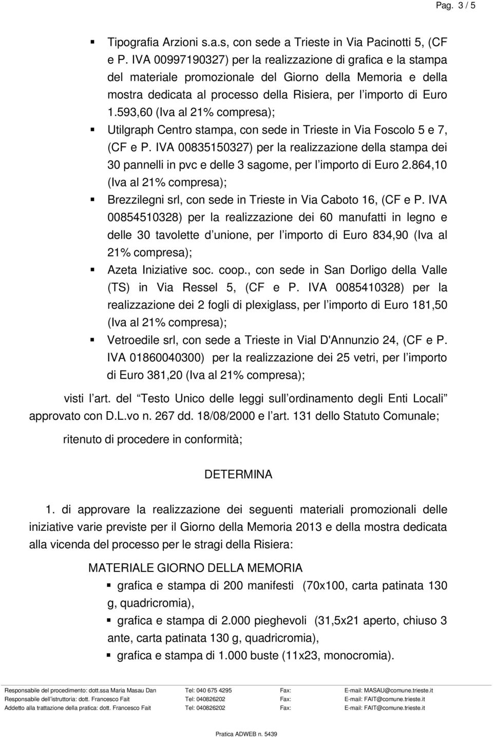 593,60 (Iva al 21% compresa); Utilgraph Centro stampa, con sede in Trieste in Via Foscolo 5 e 7, (CF e P.