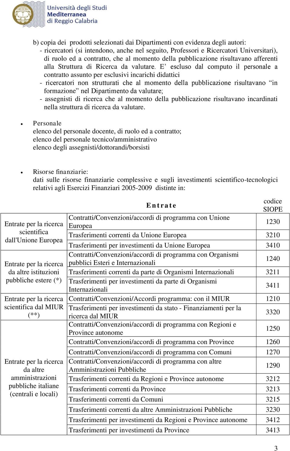 E escluso dal computo il personale a contratto assunto per esclusivi incarichi didattici - ricercatori non strutturati che al momento della pubblicazione risultavano in formazione nel Dipartimento da