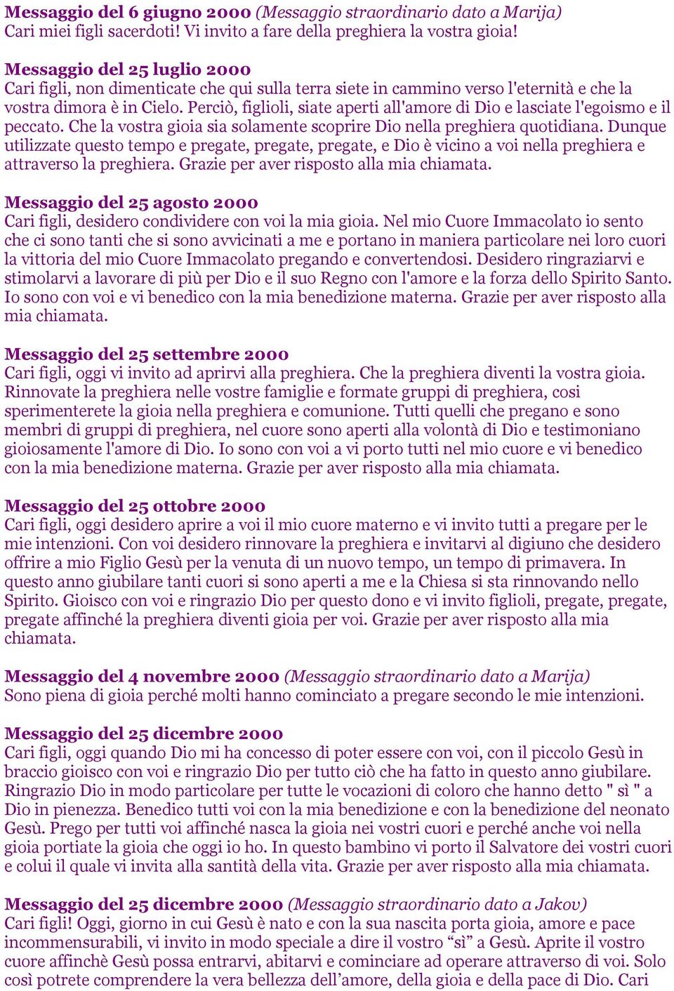 Perciò, figlioli, siate aperti all'amore di Dio e lasciate l'egoismo e il peccato. Che la vostra gioia sia solamente scoprire Dio nella preghiera quotidiana.