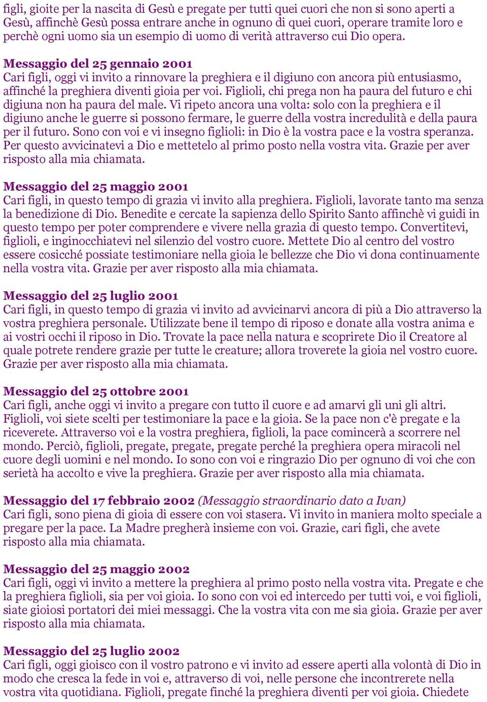 Messaggio del 25 gennaio 2001 Cari figli, oggi vi invito a rinnovare la preghiera e il digiuno con ancora più entusiasmo, affinché la preghiera diventi gioia per voi.