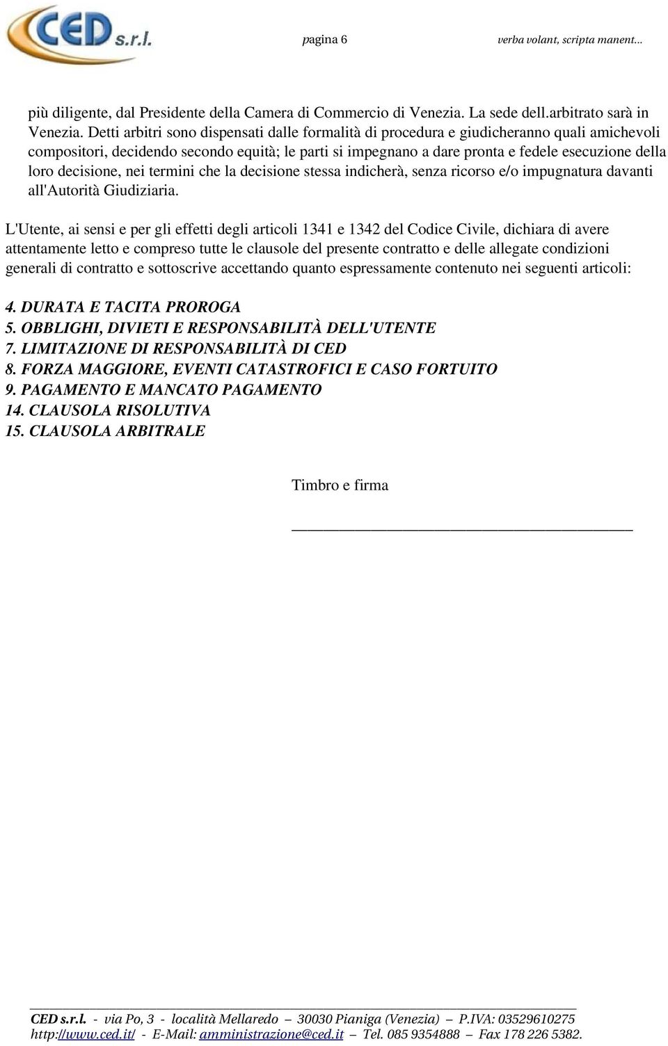 decisione, nei termini che la decisione stessa indicherà, senza ricorso e/o impugnatura davanti all'autorità Giudiziaria.