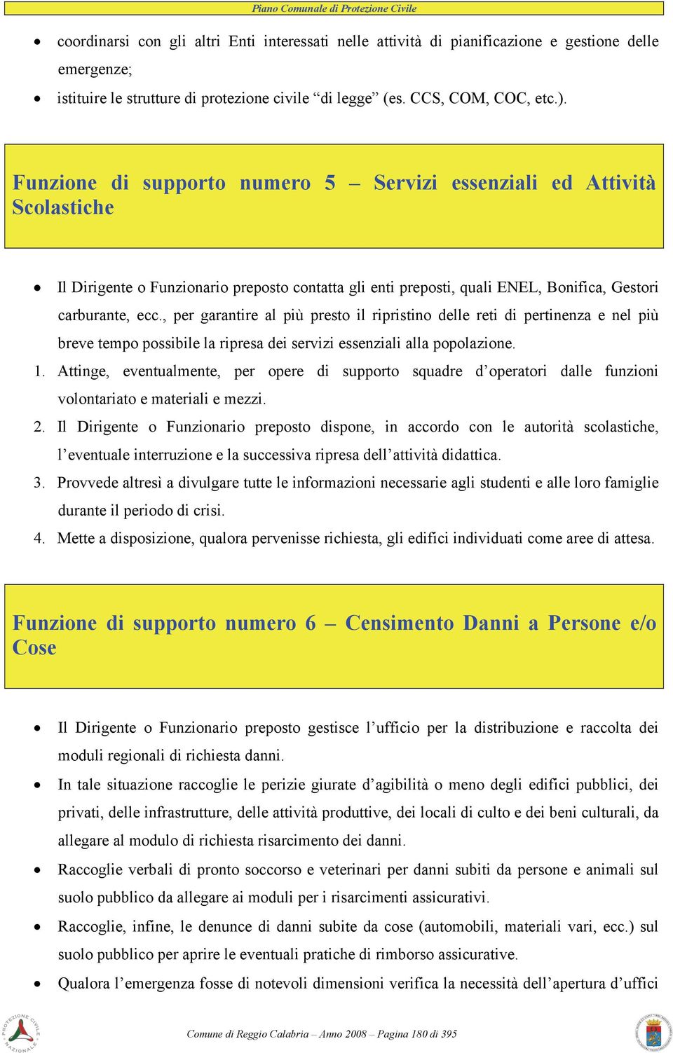 , per garantire al più presto il ripristino delle reti di pertinenza e nel più breve tempo possibile la ripresa dei servizi essenziali alla popolazione. 1.