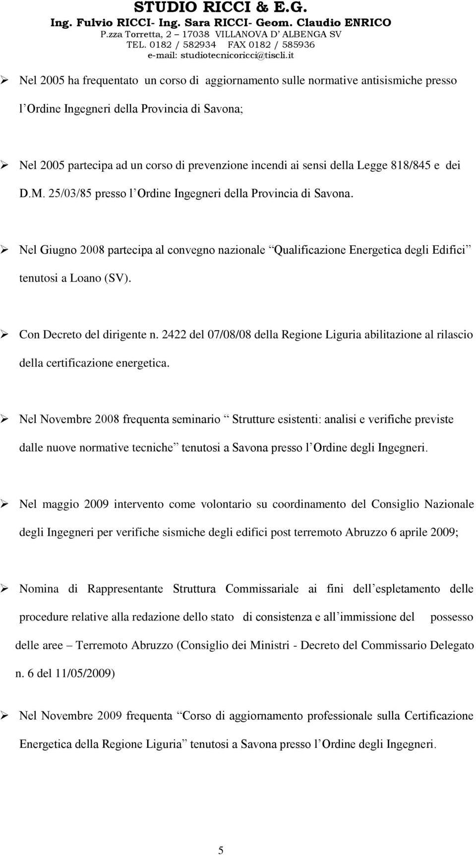 Nel Giugno 2008 partecipa al convegno nazionale Qualificazione Energetica degli Edifici tenutosi a Loano (SV). Con Decreto del dirigente n.