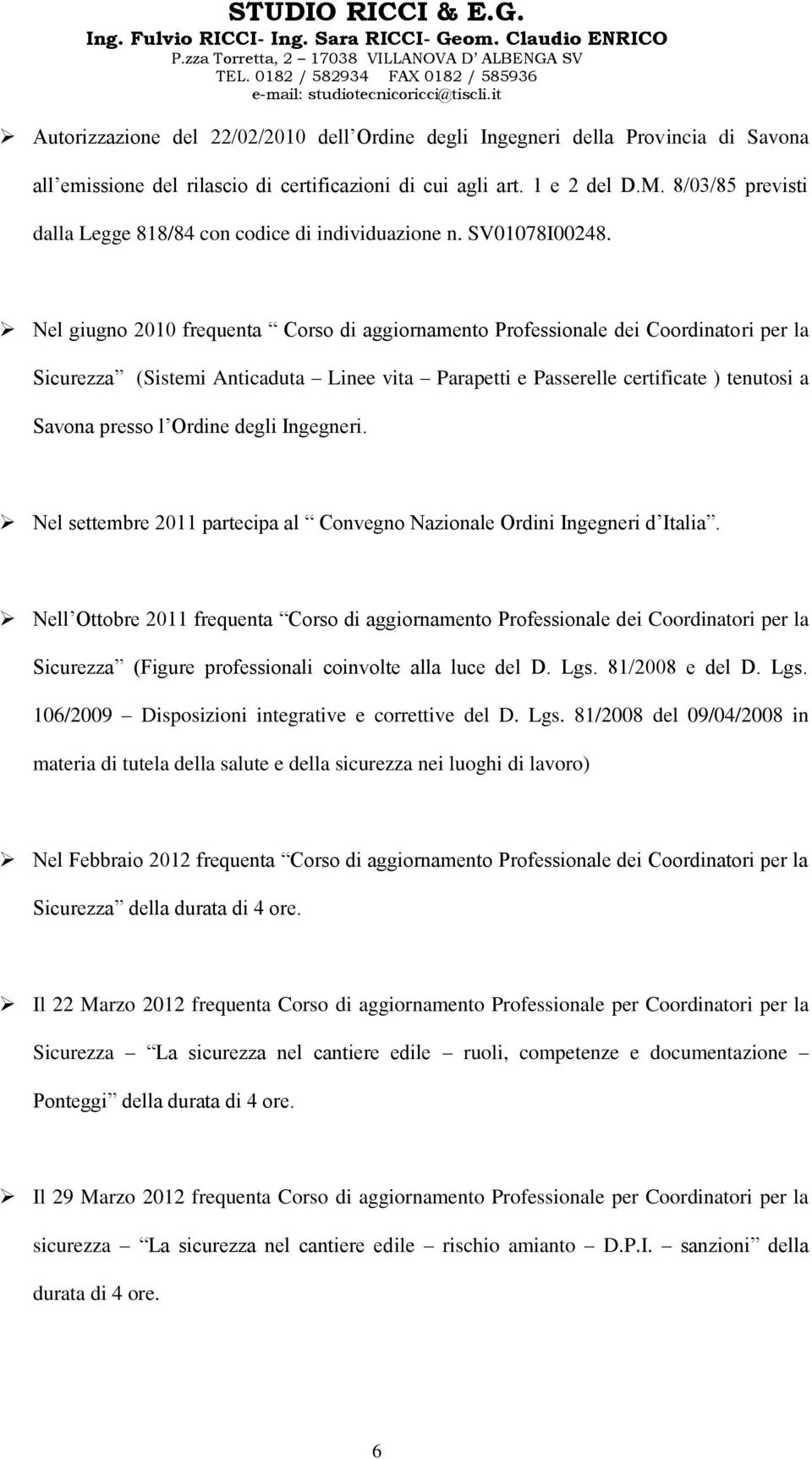 Nel giugno 2010 frequenta Corso di aggiornamento Professionale dei Coordinatori per la Sicurezza (Sistemi Anticaduta Linee vita Parapetti e Passerelle certificate ) tenutosi a Savona presso l Ordine