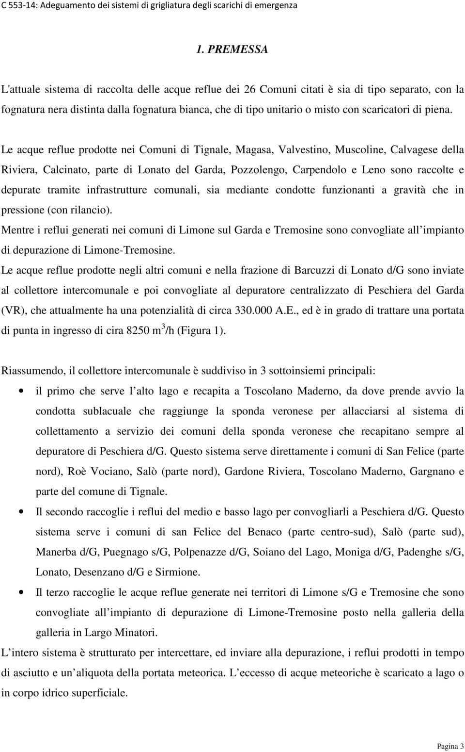 Le acque reflue prodotte nei Comuni di Tignale, Magasa, Valvestino, Muscoline, Calvagese della Riviera, Calcinato, parte di Lonato del Garda, Pozzolengo, Carpendolo e Leno sono raccolte e depurate