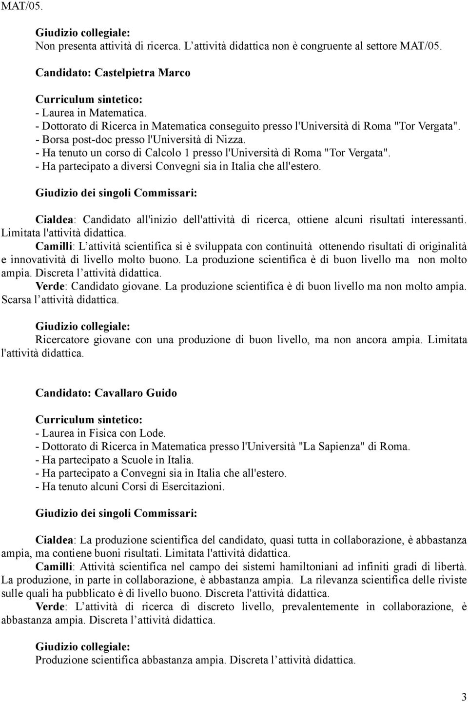 - Ha tenuto un corso di Calcolo 1 presso l'università di Roma "Tor Vergata". - Ha partecipato a diversi Convegni sia in Italia che all'estero.