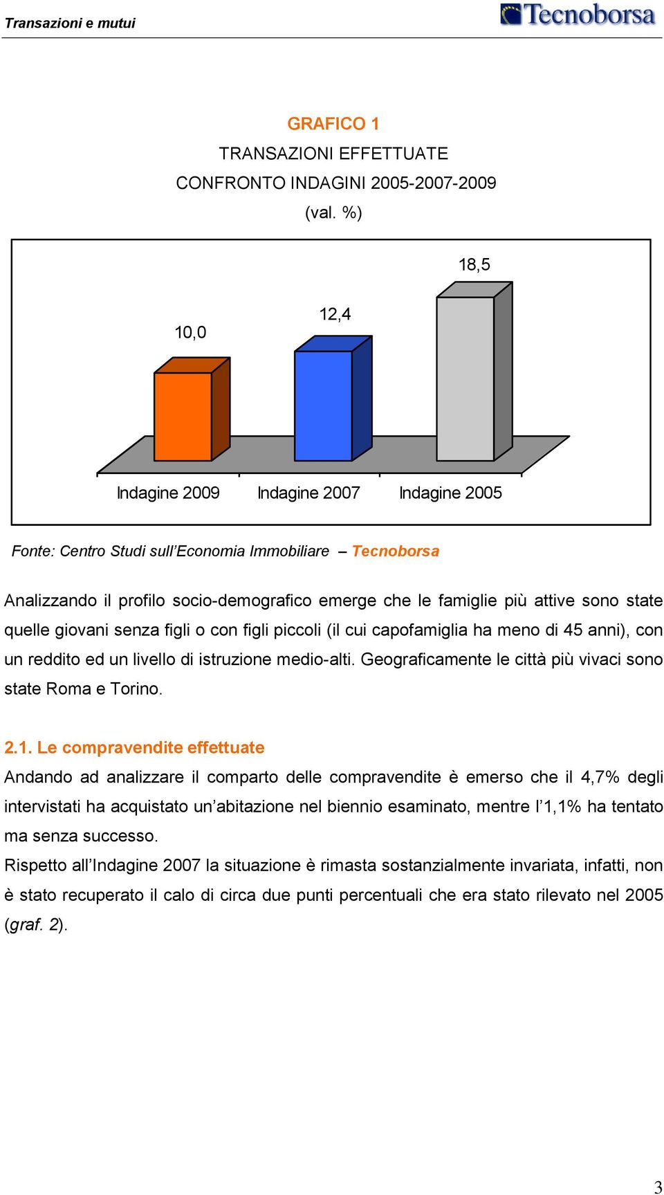 Le compravendite effettuate Andando ad analizzare il comparto delle compravendite è emerso che il 4,7% degli intervistati ha acquistato un abitazione nel biennio esaminato, mentre l 1,1%