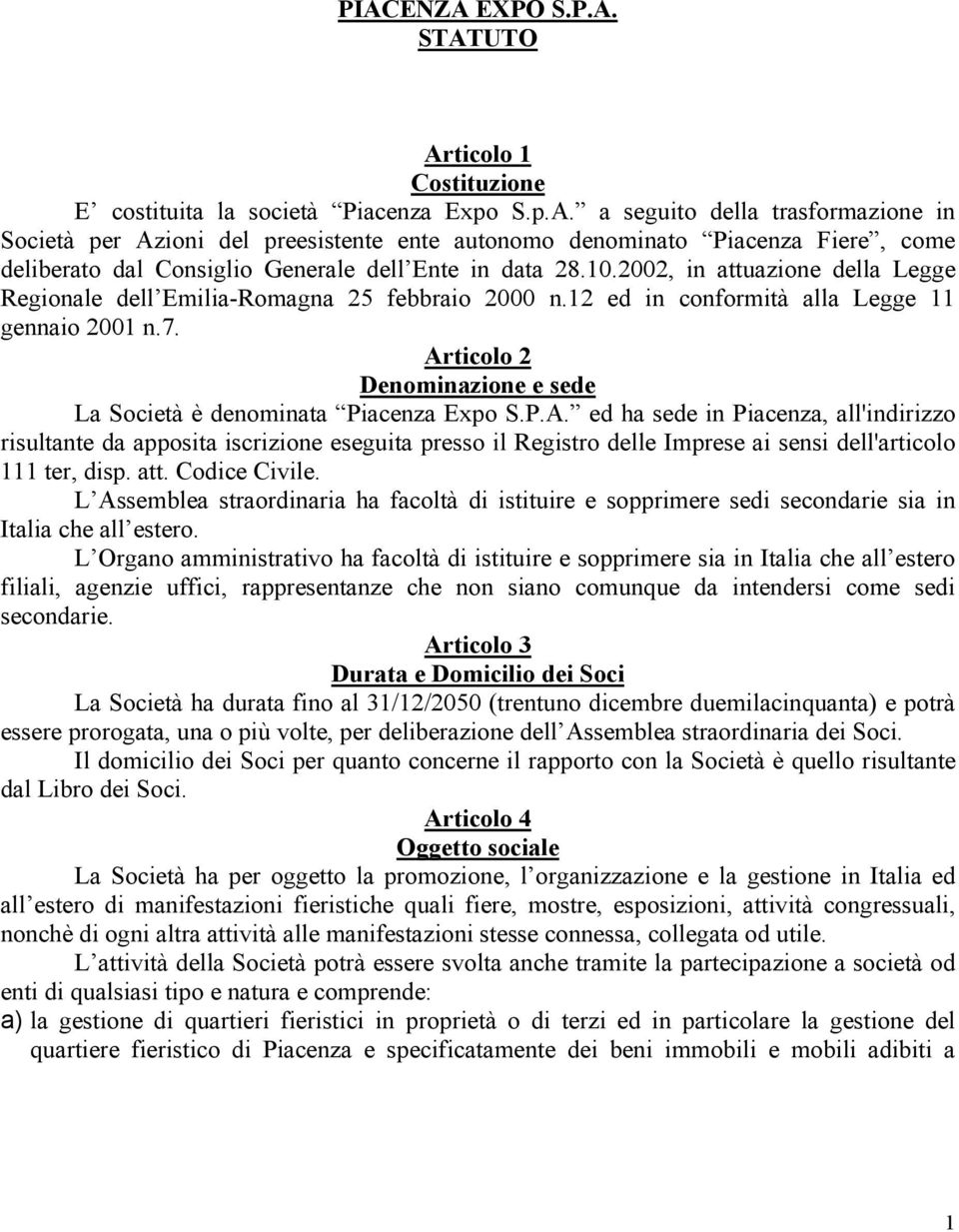 Articolo 2 Denominazione e sede La Società è denominata Piacenza Expo S.P.A. ed ha sede in Piacenza, all'indirizzo risultante da apposita iscrizione eseguita presso il Registro delle Imprese ai sensi dell'articolo 111 ter, disp.