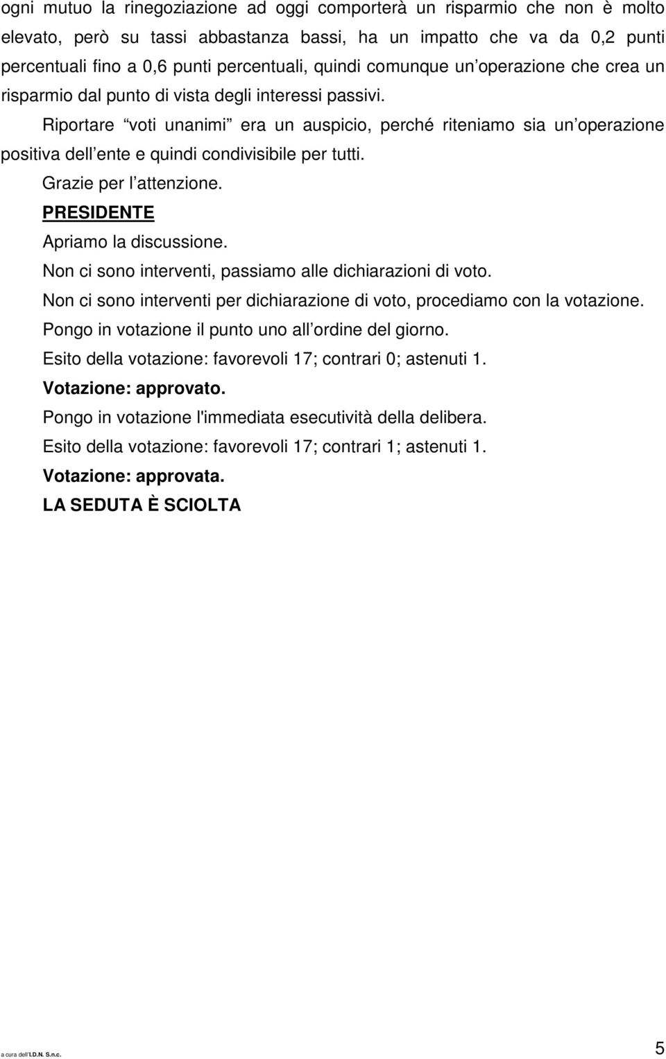 Riportare voti unanimi era un auspicio, perché riteniamo sia un operazione positiva dell ente e quindi condivisibile per tutti. Grazie per l attenzione. Apriamo la discussione.