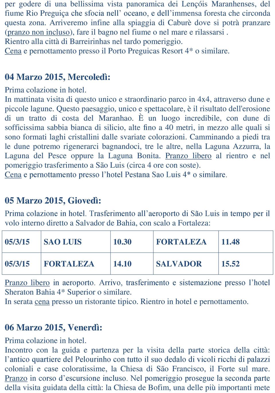 Cena e pernottamento presso il Porto Preguicas Resort 4* o similare. 04 Marzo 2015, Mercoledì: In mattinata visita di questo unico e straordinario parco in 4x4, attraverso dune e piccole lagune.