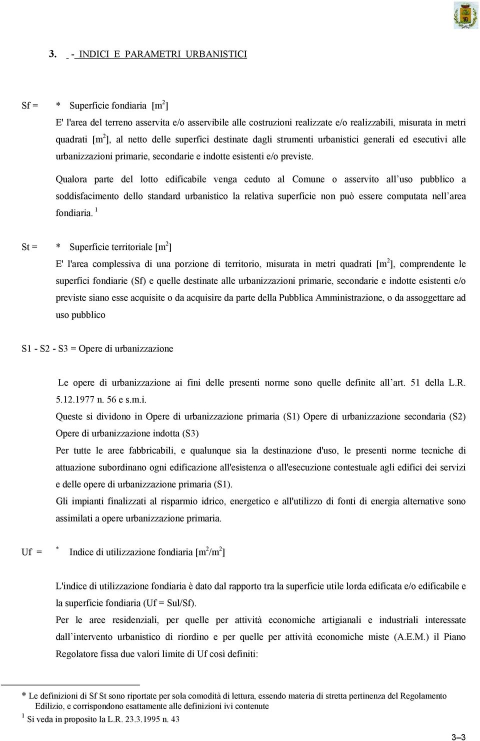 Qualora parte del lotto edificabile venga ceduto al Comune o asservito all uso pubblico a soddisfacimento dello standard urbanistico la relativa superficie non può essere computata nell area