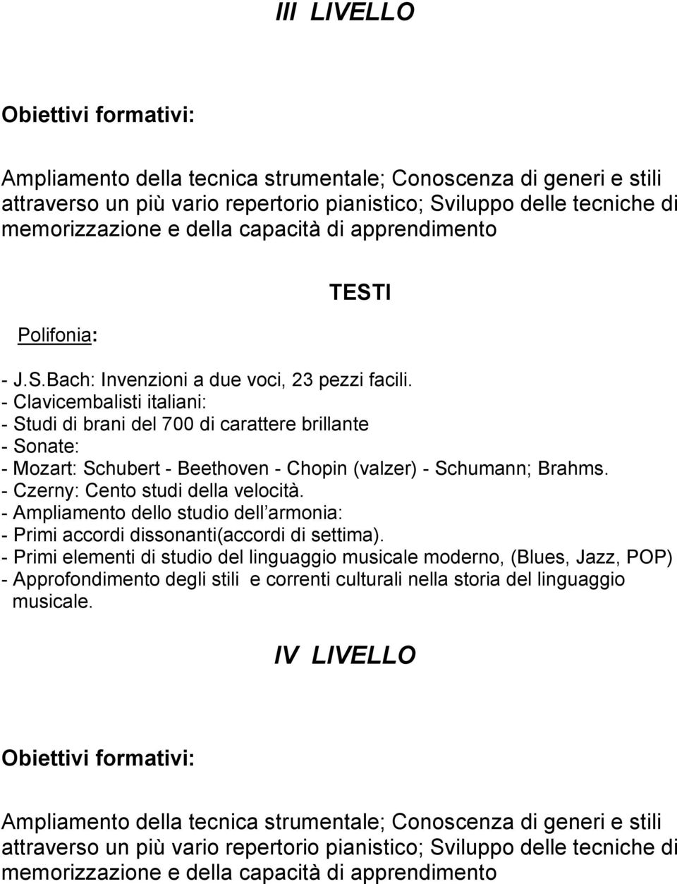 - Clavicembalisti italiani: - Studi di brani del 700 di carattere brillante - Sonate: - Mozart: Schubert - Beethoven - Chopin (valzer) - Schumann; Brahms. - Czerny: Cento studi della velocità.