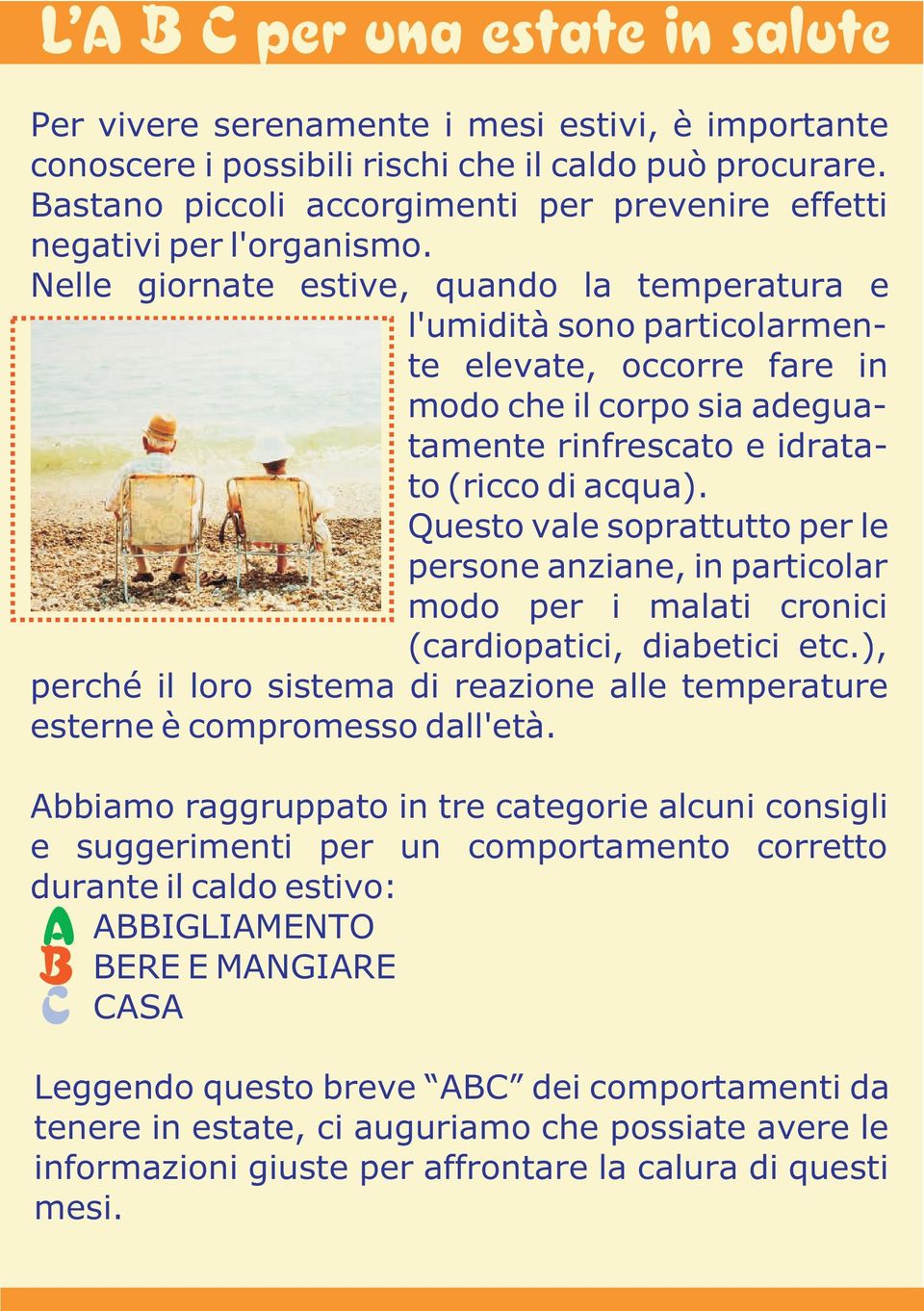 Nelle giornate estive, quando la temperatura e l'umidità sono particolarmente elevate, occorre fare in modo che il corpo sia adeguatamente rinfrescato e idratato (ricco di acqua).