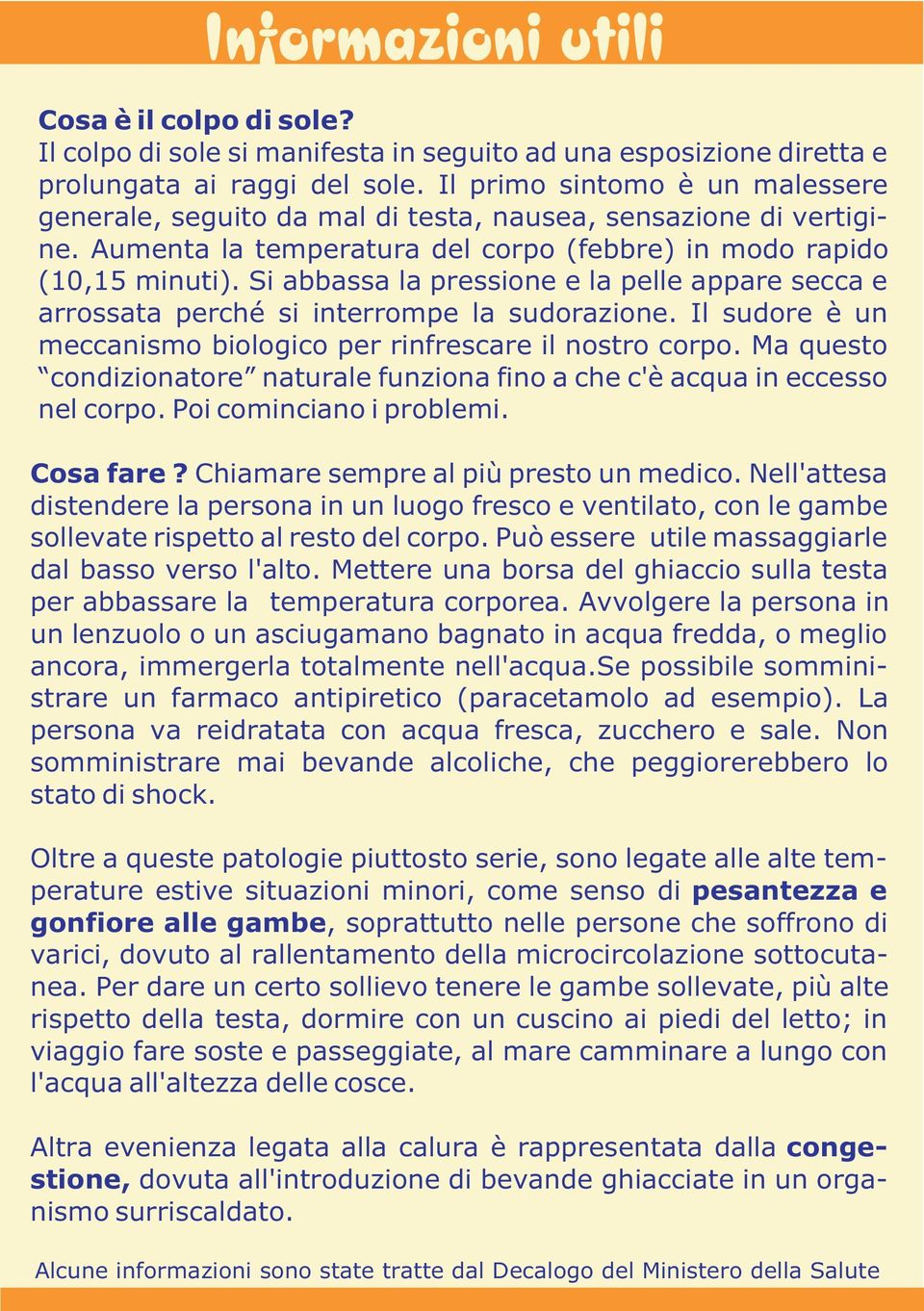 Si abbassa la pressione e la pelle appare secca e arrossata perché si interrompe la sudorazione. Il sudore è un meccanismo biologico per rinfrescare il nostro corpo.