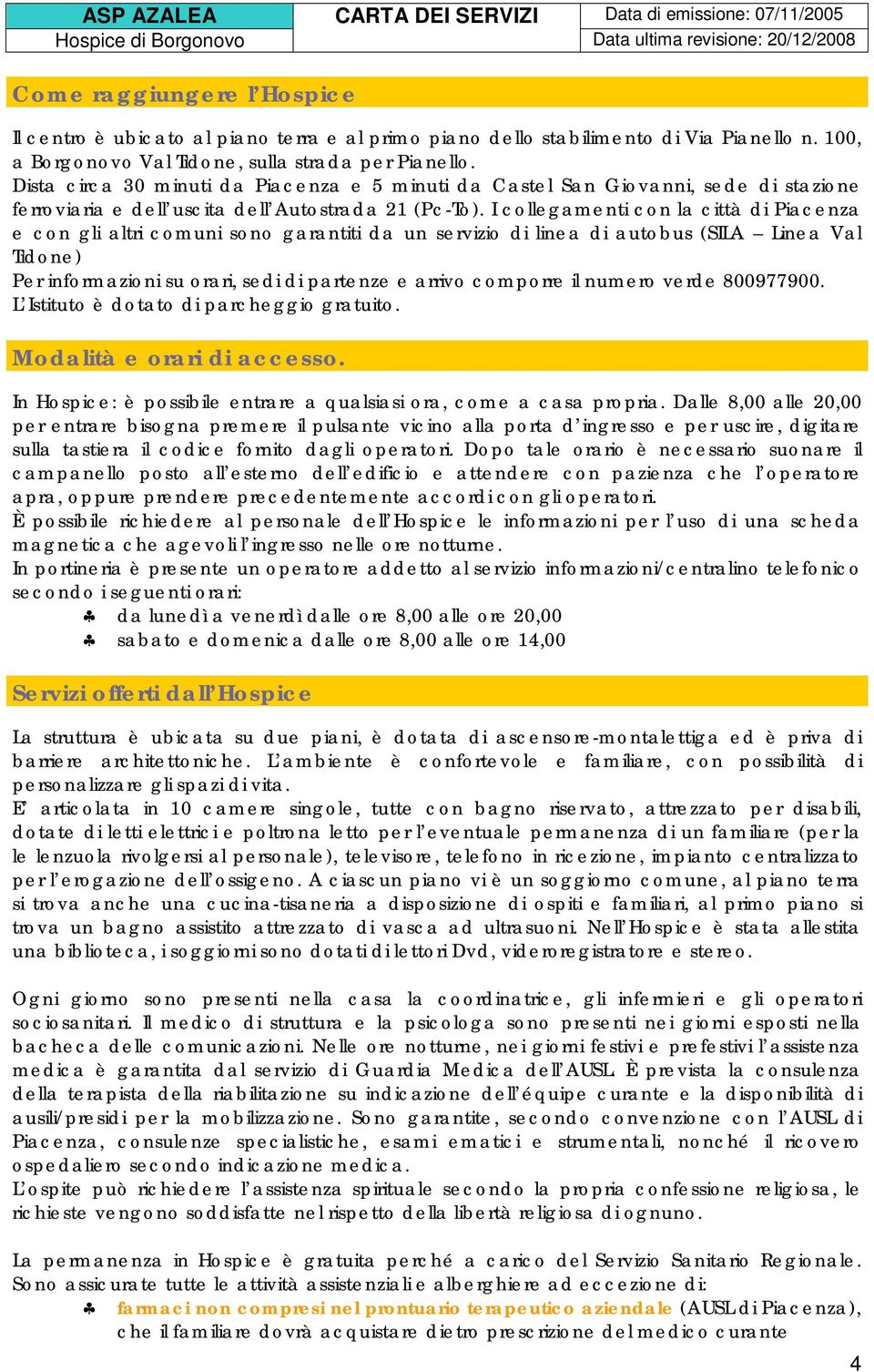 I collegamenti con la città di Piacenza e con gli altri comuni sono garantiti da un servizio di linea di autobus (SILA Linea Val Tidone) Per informazioni su orari, sedi di partenze e arrivo comporre